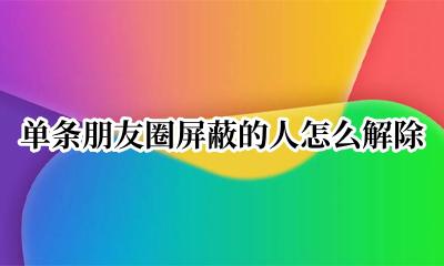 一条朋友圈怎么屏蔽一些人 单条朋友圈屏蔽的人怎么解除