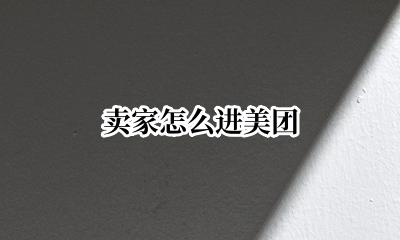 卖家怎么进美团 怎么进美团商家