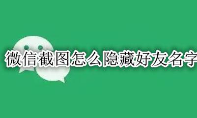 怎样隐藏微信好友名单 微信截图怎么隐藏好友名字