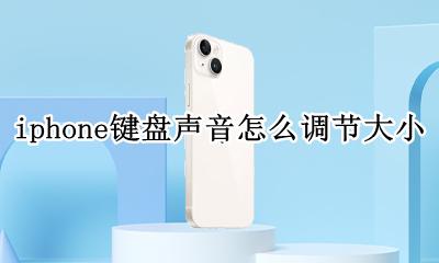 iphone调整键盘音大小 iphone键盘声音怎么调节大小
