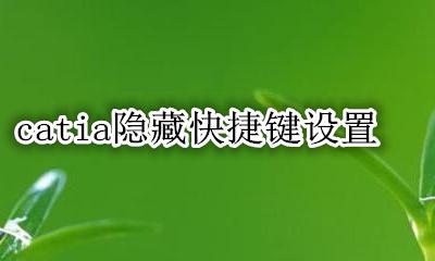 catia隐藏快捷键设置 catia怎么设置快捷键隐藏