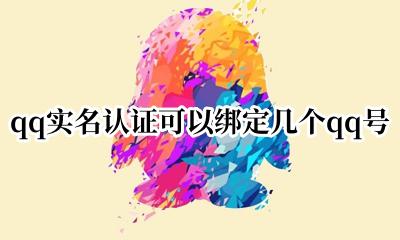 一个实名认证可以绑定几个qq qq实名认证可以绑定几个qq号
