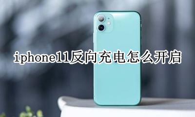 iPhone11怎么反向充电 iphone11反向充电怎么开启