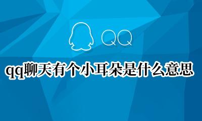 qq聊天有个小耳朵是什么意思 qq聊天时有个耳朵是什么意思
