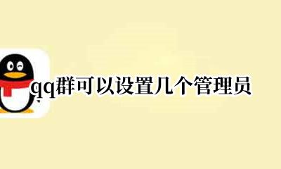 QQ群能设几个管理员 qq群可以设置几个管理员
