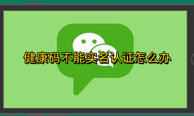 健康码实名认证不了 健康码不能实名认证怎么办