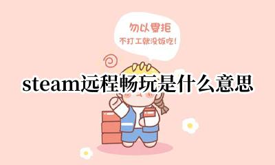 steam远程畅玩是什么意思 什么是steam远程畅玩