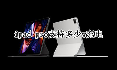 ipad pro 充电多少瓦 ipad pro支持多少w充电