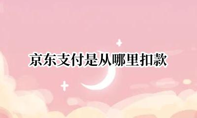 京东支付是什么扣款 京东支付是从哪里扣款