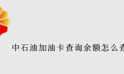 中石油加油卡如何查余额 中石油加油卡查询余额怎么查