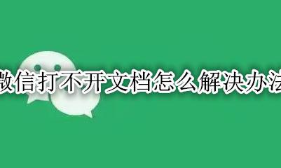 微信打不开文档是怎么回事 微信打不开文档怎么解决办法