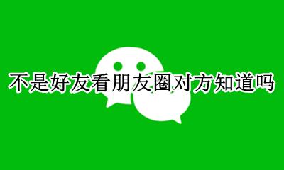 不是好友看朋友圈对方知道吗 不是好友看对方朋友圈对方知道吗