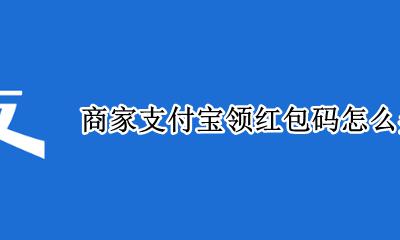 商家支付宝领红包码怎么弄 支付宝扫码领红包付款给商家怎么弄