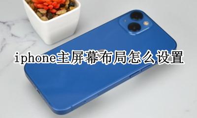 苹果怎么设置主屏幕布局 iphone主屏幕布局怎么设置