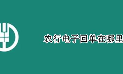 农行电子回单在哪里 农业银行电子回单在哪