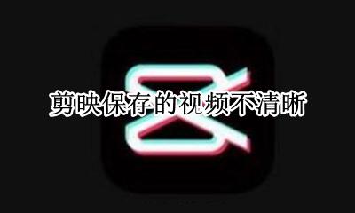 剪映保存的视频不清晰 剪映保存视频后不清晰