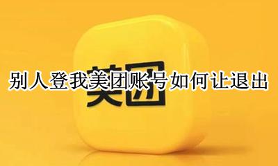 别人登我美团账号如何让退出 别人登你的美团怎么让他退出