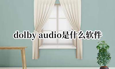 dolby audio是什么软件 dolby audio是什么意思中文翻译