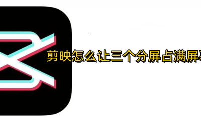 剪映多画面分屏 剪映怎么让三个分屏占满屏幕