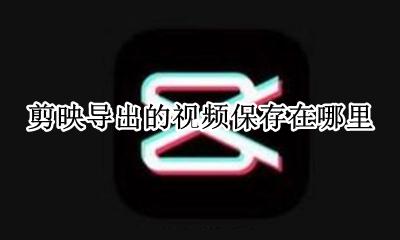 剪映的视频导出后在哪里 剪映导出的视频保存在哪里