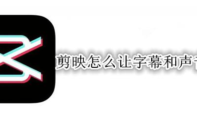 剪映怎么让字幕和声音同步 剪映如何让音乐和字幕同步