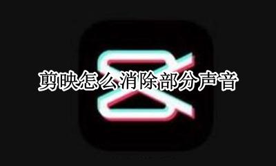 剪映怎么消除部分声音 剪映怎么把部分声音去掉