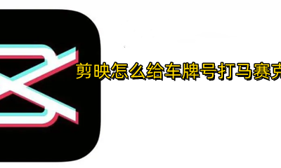 剪映怎么给车牌号打马赛克 剪映视频中车牌号怎样打上马赛克