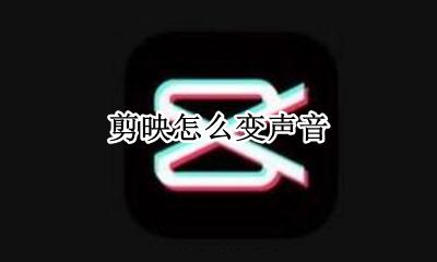 剪映怎么变声音 剪辑视频怎么改变声音