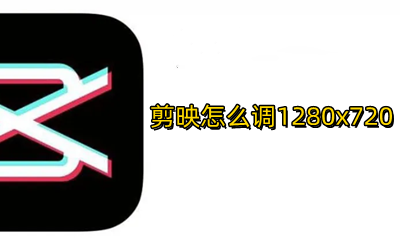 剪映怎么调1280x720 剪映怎么调1280x1280