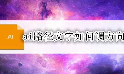 ai路径文字如何调方向 ai里的路径文字怎么调位置
