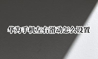 华为手机左右滑动怎么设置 华为手机往左右两边滑动设置
