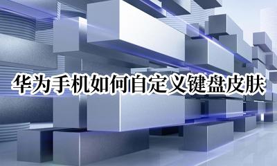 华为手机如何自定义键盘皮肤 华为手机怎么设置自定义键盘皮肤