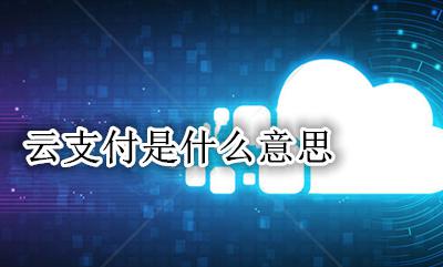 云支付是什么意思 云支付的云是什么意思
