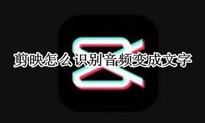 剪映怎么识别音频变成文字 剪映如何识别音频中的文字
