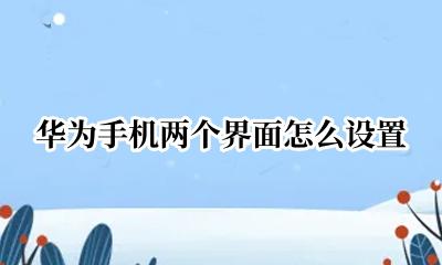 华为手机两个界面怎么设置 华为手机怎样设置两个界面