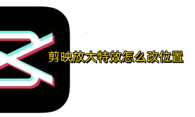 剪映怎么放大指定画面 剪映放大特效怎么改位置