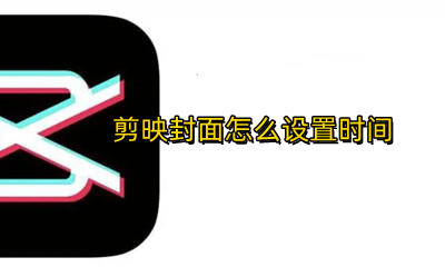 剪映封面怎么设置时间 剪映如何设置封面时间