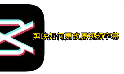 剪映怎么修改视频字幕 剪映如何更改原视频字幕