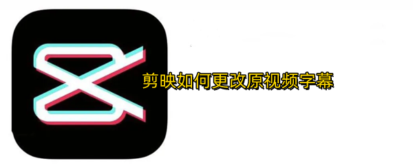 剪映如何更改原视频字幕