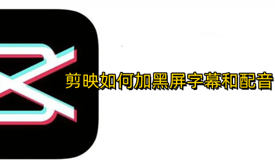 剪映怎么加黑屏字幕语音 剪映如何加黑屏字幕和配音
