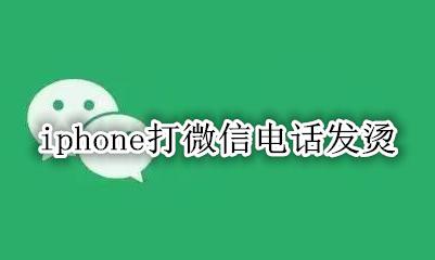苹果微信打电话发烫 iphone打微信电话发烫