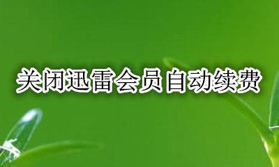 关闭迅雷会员自动续费 迅雷取消会员自动续费