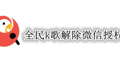 全民k歌解除微信授权 全民K歌怎么解除微信绑定