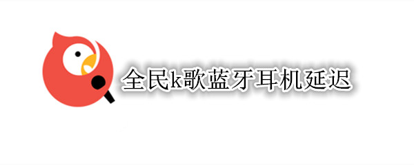 全民k歌蓝牙耳机延迟