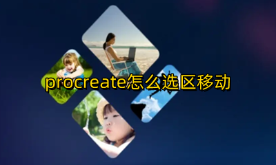 procreate怎么选区移动 procreate选区移动不了位置