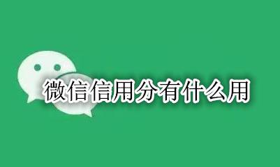 微信信用分有什么用 微信信用分能干嘛用