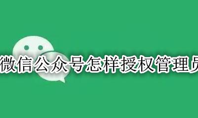 怎样授权公众号管理人员 微信公众号怎样授权管理员