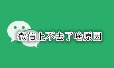 微信上不去了啥原因 微信上不去是怎么回事儿?