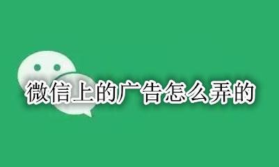 微信上怎么做广告 微信上的广告怎么弄的