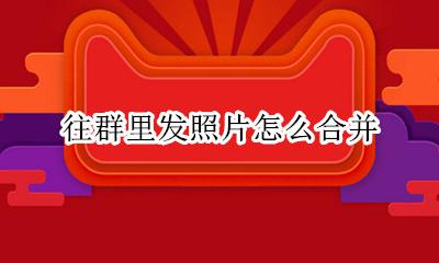 往群里发照片怎么合并 微信群里发照片怎么合并
